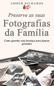 Title: Preserve as suas Fotografias da Família - Como guardar esta herança para futuras gerações, Author: Amber Richards