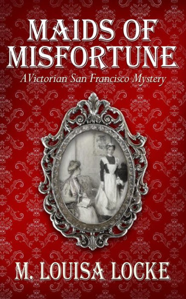 Maids of Misfortune: A Victorian San Francisco Mystery