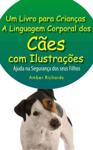 Title: A Linguagem Corporal dos Cães com Ilustrações -Ajude na Segurança dos Seus Filhos, Author: Amber Richards