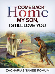 Title: Come Back Home my Son, I Still Love You (God Loves You, #1), Author: Zacharias Tanee Fomum