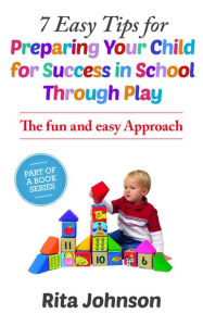 Title: 7 Easy Tips for Preparing Your Child for Success in School Through Play (The Baby Care Book Bundle, #1), Author: Rita Johnson