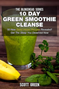 Title: 10 Day Green Smoothie Cleanse: 50 New Sleep Helper Recipes Revealed! Get The Sleep You Deserved Now (The Blokehead Success Series), Author: Scott Green