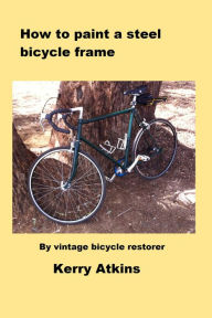 Title: How to paint a steel bicycle frame, Author: Kerry Atkins