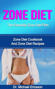 Title: Zone Diet: The Essential Zone Diet Plan: Zone Diet Cookbook And Zone Diet Recipes, Author: Dr. Michael Ericsson