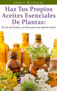 Title: Haz tus propios aceites esenciales de plantas, Author: Amber Richards