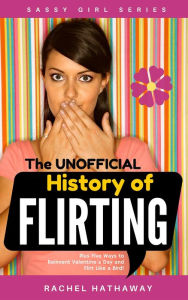 Title: The Unofficial History of Flirting: Plus Five Ways to Reinvent Valentine's Day and Flirt Like a Bird! (Sassy Girl Series), Author: Rachel Hathaway