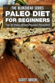 Title: Paleo Diet For Beginners : Top 30 Paleo Bread Recipes Revealed! (The Blokehead Success Series), Author: Scott Green