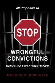Title: 80 Proposals to STOP Wrongful Convictions: Before the End of This Decade, Author: Morrison Bonpasse