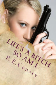 Title: Life's A Bitch. So Am I., Author: R. E. Conary