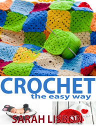 Title: Crochet the Easy Way: Hats, Blankets, Scarfs and More, Author: Sarah Lisbon