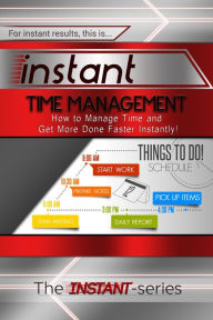 Title: Instant Time Management: How to Manage Time and Get More Done Faster Instantly!, Author: The INSTANT-Series