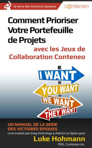 Title: Comment Prioriser Votre Portefeuille de Projets avec les Jeux de Collaboration Conteneo: Un manuel de la série des Victoires Epiques, Author: Luke Hohmann