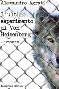 Title: L'ultimo esperimento di Von Heisenberg, Author: Alessandro Agrati