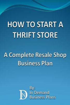 How To Start A Thrift Store A Complete Resale Shop Business Plan By In Demand Business Plans Nook Book Ebook Barnes Noble