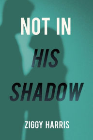 Title: Not In His Shadow, Author: Ziggy Harris