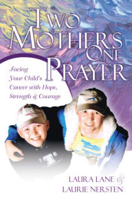 Title: Two Mothers, One Prayer: Facing your Child's Cancer with Hope, Strength and Courage, Author: Laura Lane