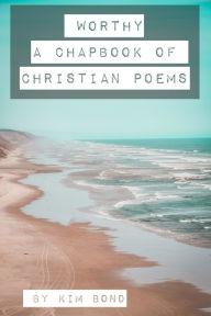 Title: Worthy: A Chapbook of Christian Poems, Author: Kim Bond