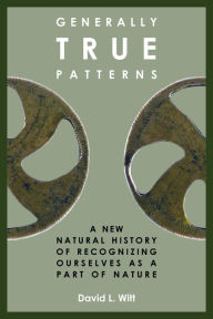 Title: Generally True Patterns: A New Natural History of Recognizing Ourselves as a Part of Nature, Author: David L. Witt