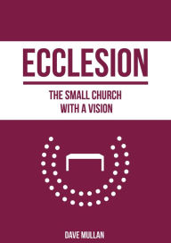 Title: Ecclesion: the Small Church with a Vision, Author: Dave Mullan