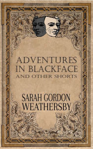 Title: Adventures in Blackface: and other shorts, Author: Sarah Gordon Weathersby