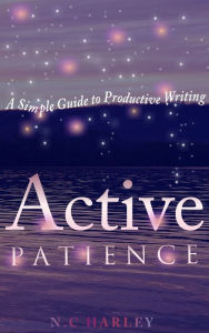 Title: Active Patience: A Simple Guide to Productive Writing, Author: N.C Harley