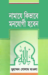 Title: namaye kibhabe manoyogi habena / How to pay attention to prayer (Bengali), Author: Mohammad Golam Mawla