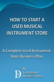 Title: How To Start A Used Musical Instrument Store: A Complete Used Instrument Store Business Plan, Author: In Demand Business Plans