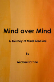 Title: Mind over Mind, A Journey of Mind Renewal, Author: Mike Crane