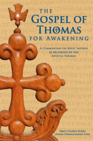 Title: The Gospel of Thomas for Awakening: A Commentary on Jesus' Sayings as Recorded by the Apostle Thomas, Author: Abbot George Burke (Swami Nirmalananda Giri)