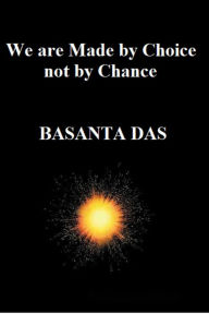 Title: We are Made by Choice not by Chance, Author: Basanta Das