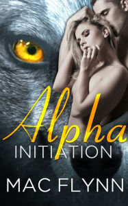 Title: Alpha Initiation (Alpha Blood #1) (Werewolf Shifter Romance), Author: Mac Flynn