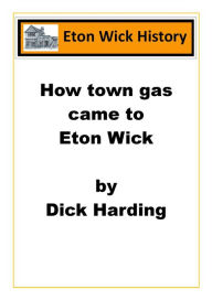 Title: How Town Gas Came To Eton Wick, Author: Dick Harding