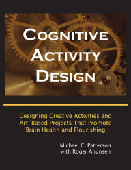 Title: Cognitive Activity Design: Designing Creative Activities and Art-Based Projects That Promote Brain Health and Flourishing, Author: Michael C. Patterson