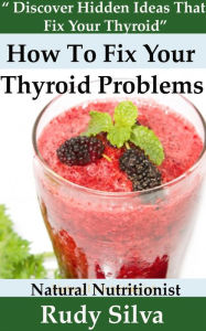 Title: How to Fix Your Thyroid Problems: Discover Hidden Ideas That Fix Your Thyroid, Author: Rudy Silva