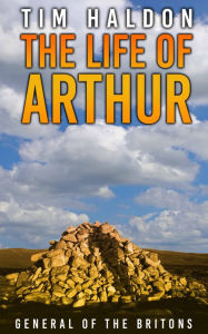 Title: The Life of Arthur: General of the Britons, Author: Tim Haldon