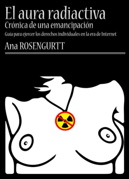 El aura radiactiva: crónica de una emancipación (guía para ejercer los derechos individuales en la era de Internet)