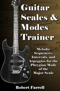 Title: Guitar Scales and Modes Trainer: Melodic Sequences, Intervals, and Arpeggios for the Phrygian Mode of the Major Scale, Author: Robert Farrell