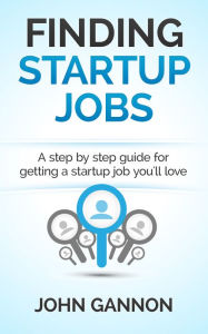 Title: Finding Startup Jobs: A Step By Step Guide For Getting A Startup Job You'll Love, Author: John Gannon