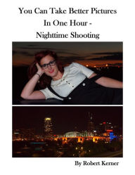 Title: You Can Take Better Pictures in One Hour: Nighttime shooting, Author: Robert Kerner