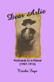 Title: Dear Arlie: Postcards to a Friend (1907-1913), Author: Trisha Faye