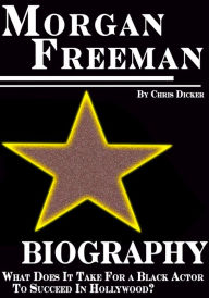 Title: Morgan Freeman Biography: What Does It Take For a Black Actor To Succeed In Hollywood?, Author: Chris Dicker