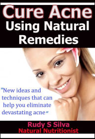 Title: Cure Acne Using Natural Remedies: New ideas and techniques to can help you eliminate devastating acne., Author: Rudy Silva