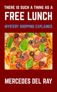 Title: There Is Such A Thing As A Free Lunch: Mystery Shopping Explained, Author: Mercedes Del Ray