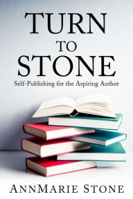 Title: Turn To Stone: Self-Publishing for the Aspiring Author, Author: AnnMarie Stone