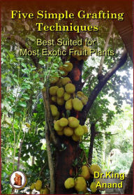 Title: Five Simple Grafting Techniques Best Suited for Most Exotic Fruit Plants, Author: Dr.King