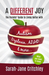 Title: A Different Joy: The Parents' Guide To Living Better With Autism, Dyslexia, ADHD and more..., Author: Sarah-Jane Critchley