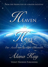 Title: Heaven is Here, Our Ascent into the Fifth Dimension, Author: Alana Kay