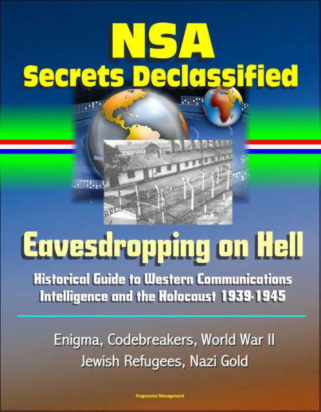 NSA Secrets Declassified: Eavesdropping on Hell: Historical Guide to Western Communications Intelligence and the Holocaust 1939-1945 - Enigma, Codebreakers, World War II, Jewish Refugees, Nazi Gold