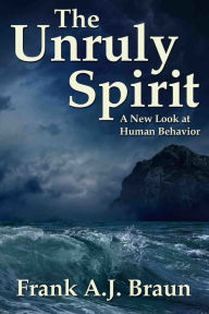 Title: The Unruly Spirit: A New Look at Human Behavior, Author: Frank A.J. Braun