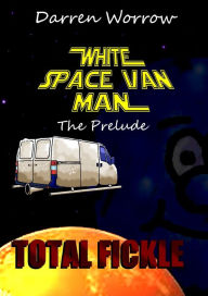 Title: White Space Van Man The Prequel: Total Fickle, Author: Darren Worrow